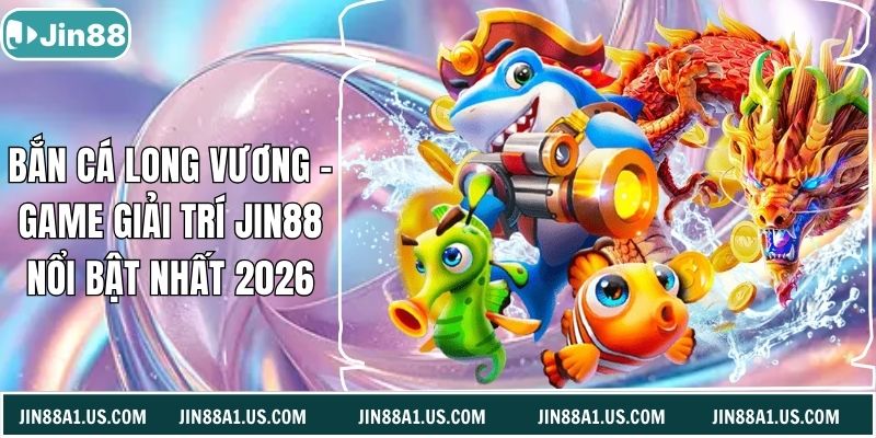 Bắn Cá Long Vương - Game Giải Trí Jin88 Nổi Bật Nhất 2026