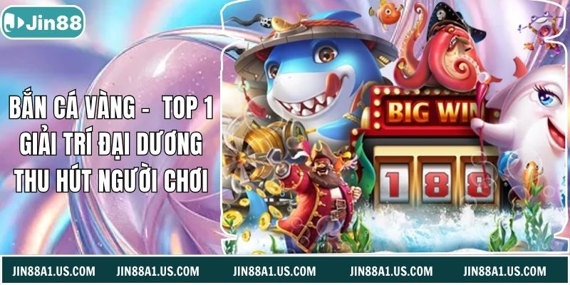 Bắn Cá Vàng - Top 1 Giải Trí Đại Dương Thu Hút Người Chơi
