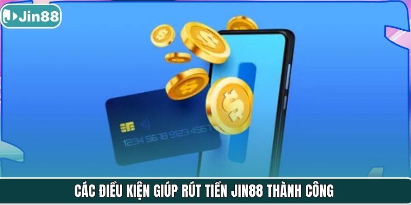 Các điều kiện giúp rút tiền Jin88 thành công