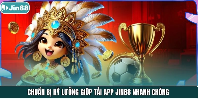Chuẩn bị kỹ lưỡng giúp tải app JIN88 nhanh chóng
