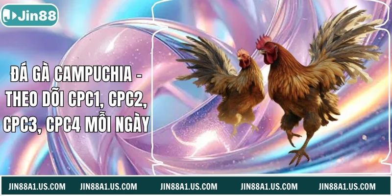 Đá Gà Campuchia - Theo Dõi CPC1, CPC2, CPC3, CPC4 Mỗi Ngày