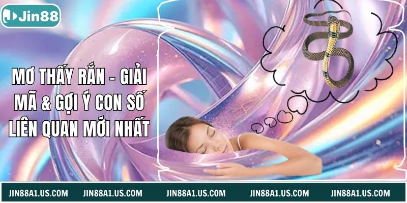 Mơ Thấy Rắn - Giải Mã & Gợi Ý Con Số Liên Quan Mới Nhất