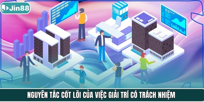 Nguyên tắc cốt lõi của việc giải trí có trách nhiệm