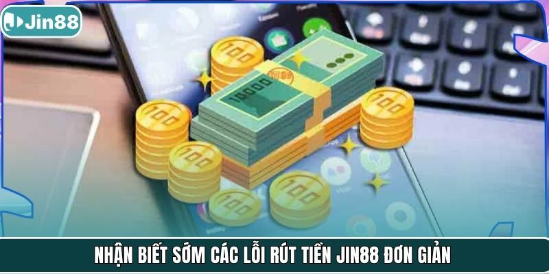 Nhận biết sớm các lỗi rút tiền Jin88 đơn giản