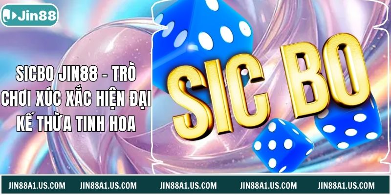 Sicbo Jin88 - Trò Chơi Xúc Xắc Hiện Đại Kế Thừa Tinh Hoa