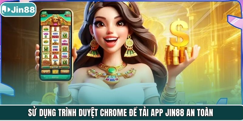 Sử dụng trình duyệt Chrome để tải app JIN88 an toàn