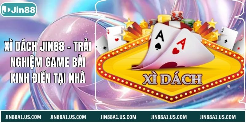 Xì Dách Jin88 - Trải Nghiệm Game Bài Kinh Điển Tại Nhà